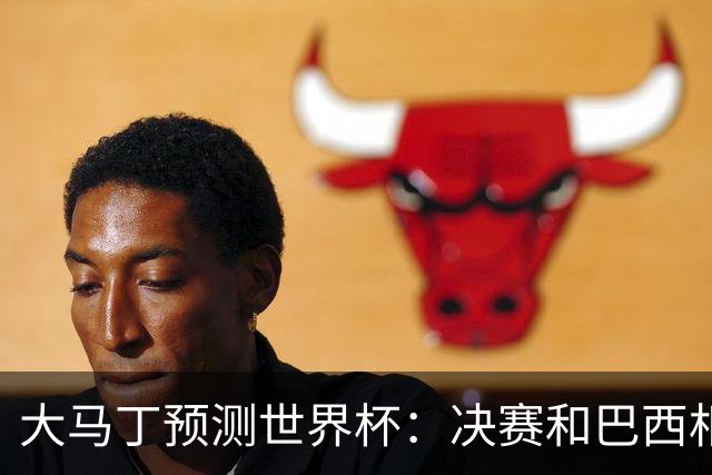 大马丁预测世界杯：决赛和巴西相遇 阿根廷将通过点球大战卫冕